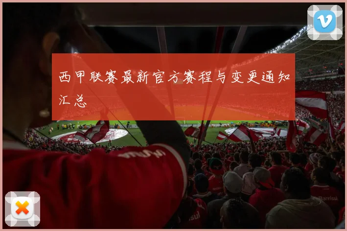 西甲联赛最新官方赛程与变更通知汇总