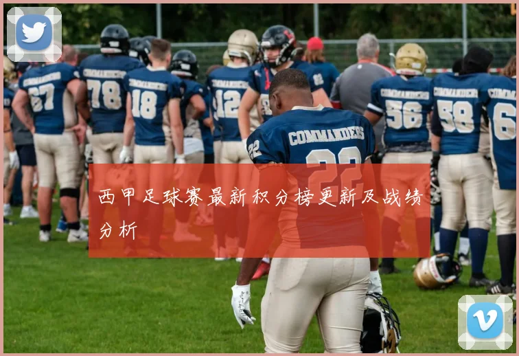 西甲足球赛最新积分榜更新及战绩分析