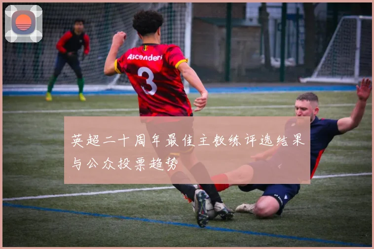 英超二十周年最佳主教练评选结果与公众投票趋势