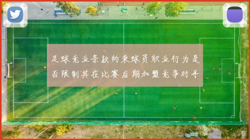 足球竞业条款约束球员职业行为是否限制其在比赛后期加盟竞争对手