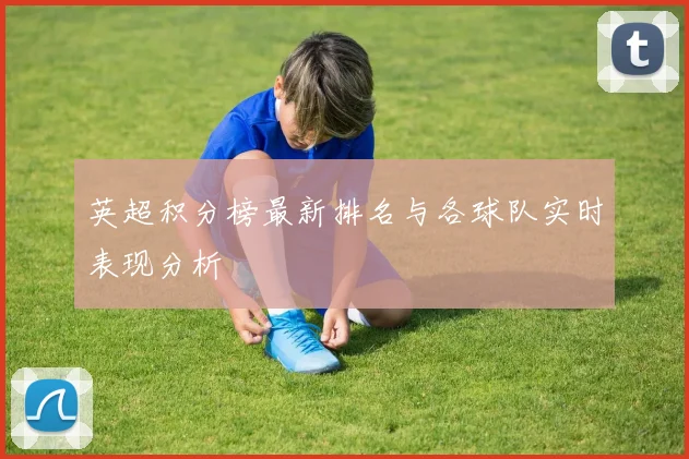 英超积分榜最新排名与各球队实时表现分析