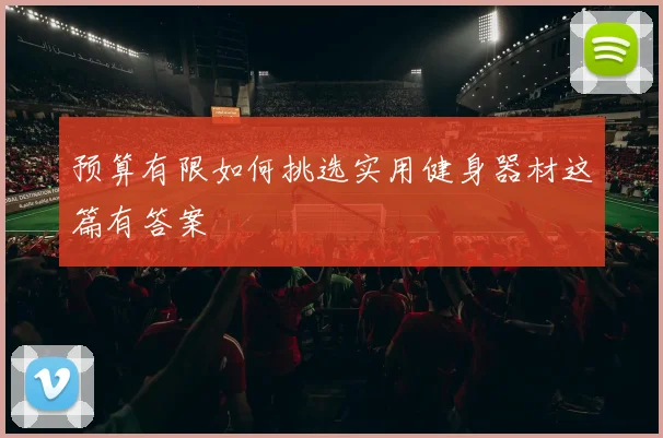 预算有限如何挑选实用健身器材这篇有答案