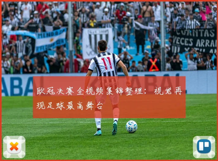 欧冠决赛全视频集锦整理：视觉再现足球最高舞台